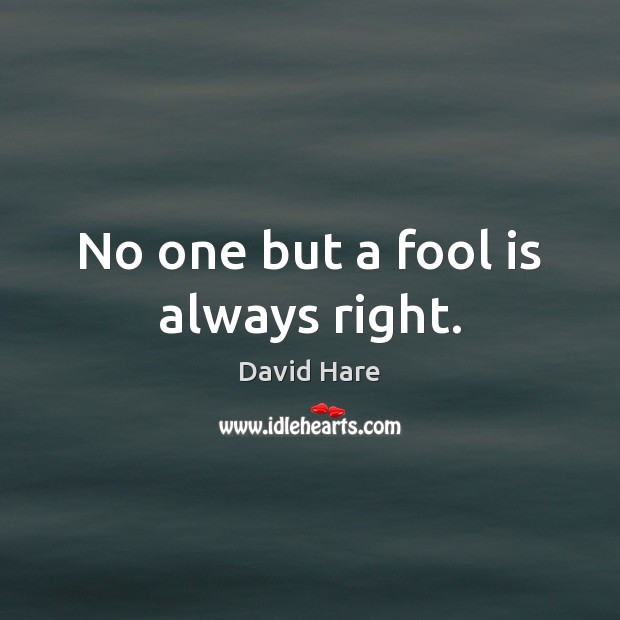 No one but a fool is always right. David Hare Picture Quote