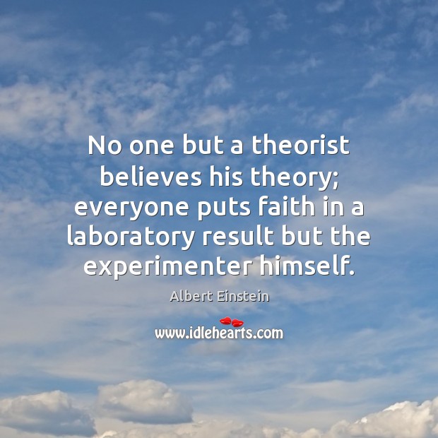 No one but a theorist believes his theory; everyone puts faith in Albert Einstein Picture Quote
