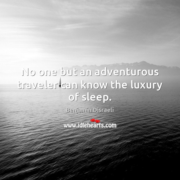 No one but an adventurous traveler can know the luxury of sleep. Benjamin Disraeli Picture Quote