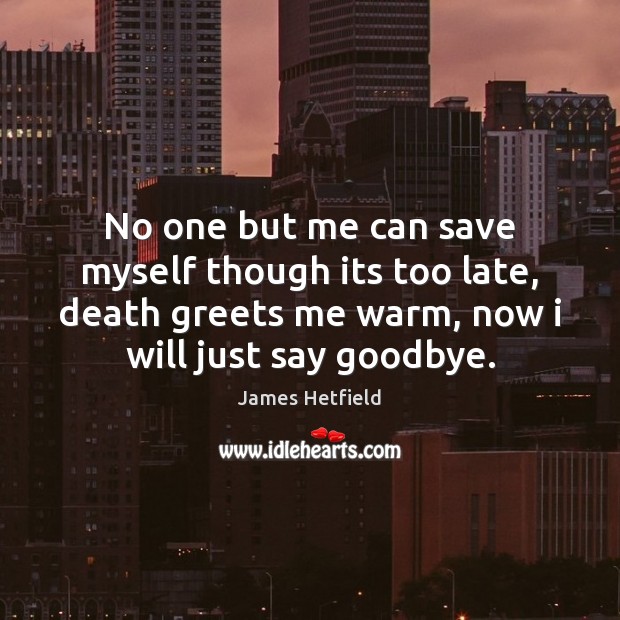 No one but me can save myself though its too late, death James Hetfield Picture Quote