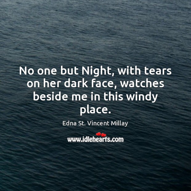 No one but Night, with tears on her dark face, watches beside me in this windy place. Image