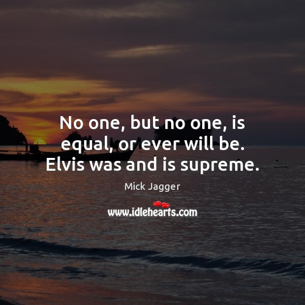 No one, but no one, is equal, or ever will be. Elvis was and is supreme. Image