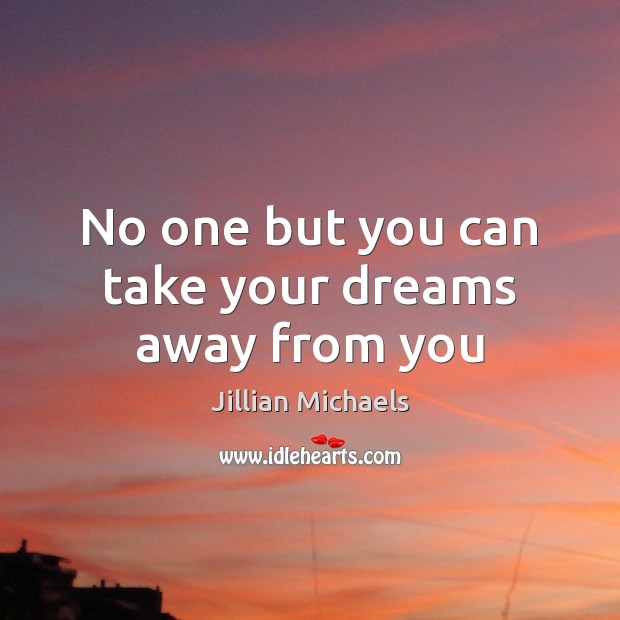 No one but you can take your dreams away from you Jillian Michaels Picture Quote