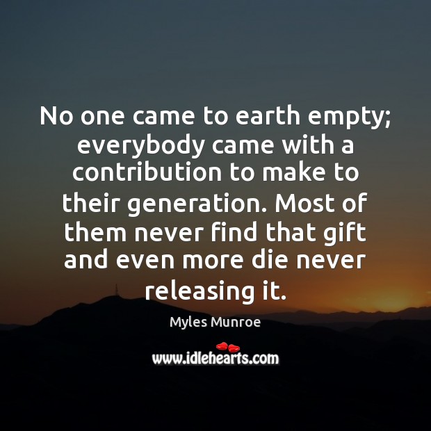 No one came to earth empty; everybody came with a contribution to Myles Munroe Picture Quote
