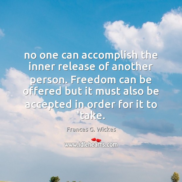 No one can accomplish the inner release of another person. Freedom can Frances G. Wickes Picture Quote
