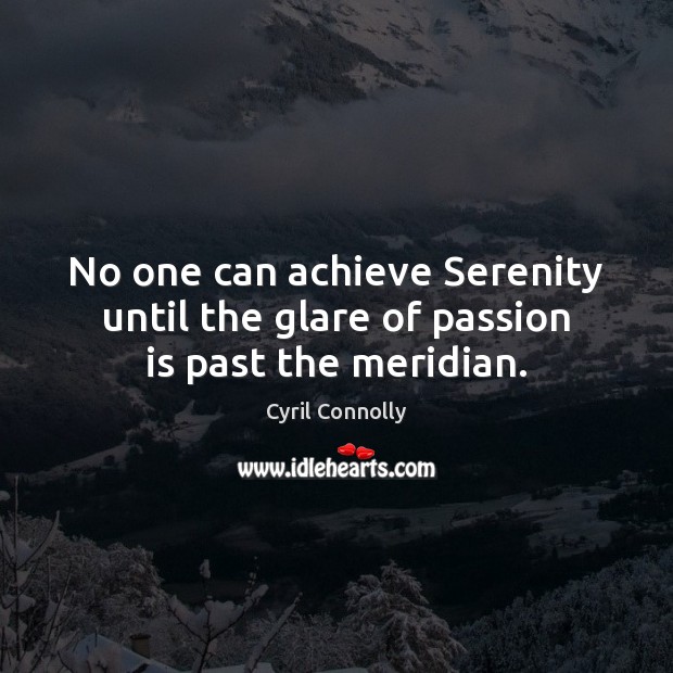 No one can achieve Serenity until the glare of passion is past the meridian. Cyril Connolly Picture Quote