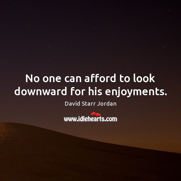 No one can afford to look downward for his enjoyments. David Starr Jordan Picture Quote