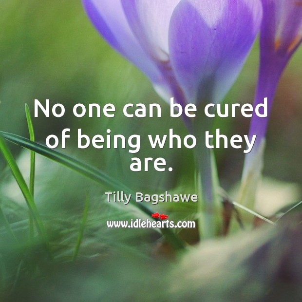 No one can be cured of being who they are. Tilly Bagshawe Picture Quote