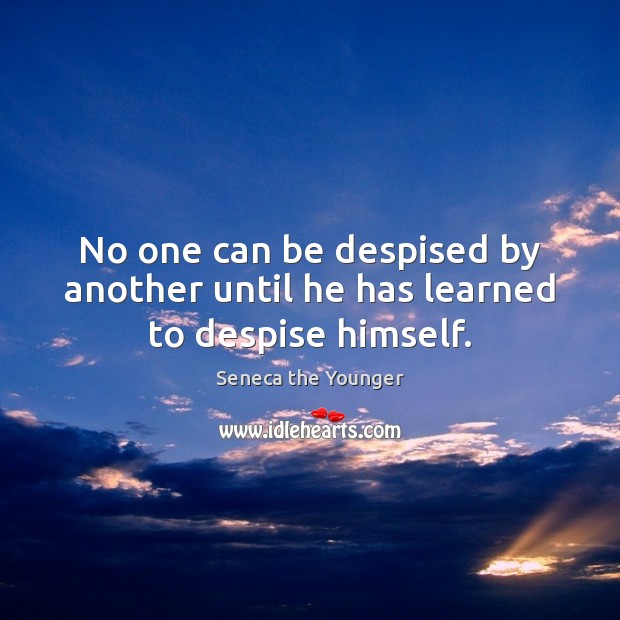 No one can be despised by another until he has learned to despise himself. Seneca the Younger Picture Quote