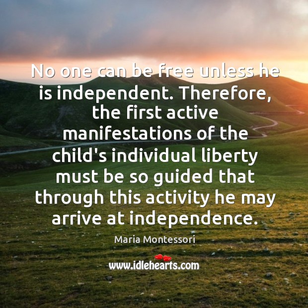 No one can be free unless he is independent. Therefore, the first Maria Montessori Picture Quote