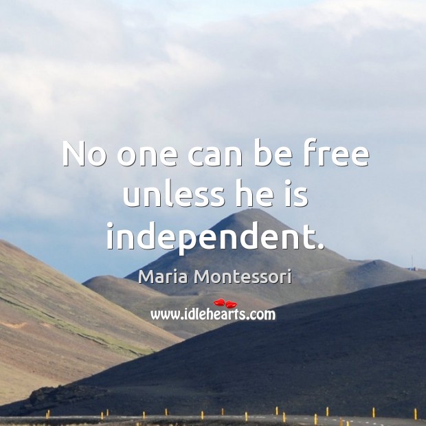 No one can be free unless he is independent. Maria Montessori Picture Quote
