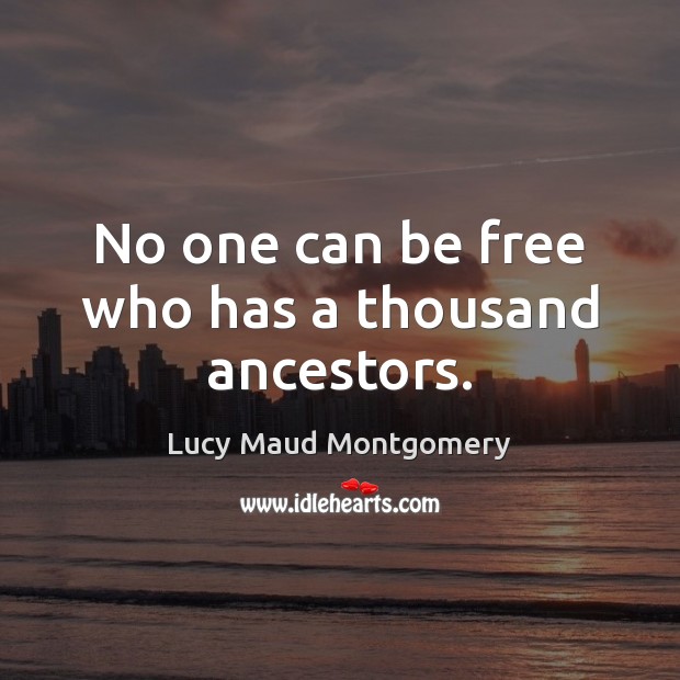No one can be free who has a thousand ancestors. Lucy Maud Montgomery Picture Quote