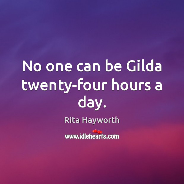 No one can be Gilda twenty-four hours a day. Rita Hayworth Picture Quote