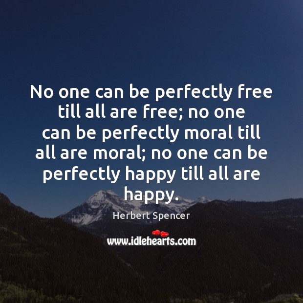 No one can be perfectly free till all are free; no one Herbert Spencer Picture Quote