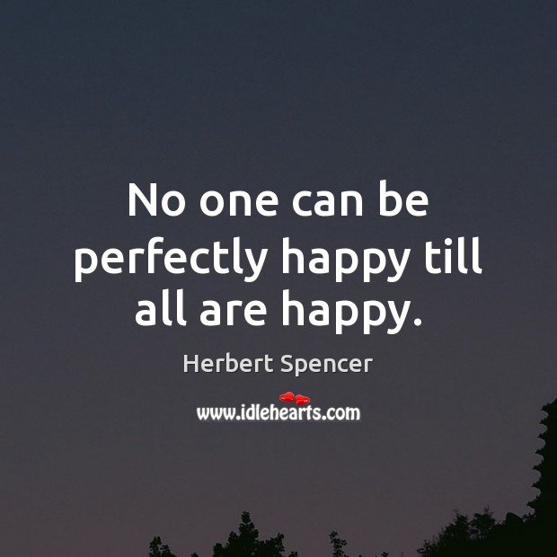 No one can be perfectly happy till all are happy. Herbert Spencer Picture Quote