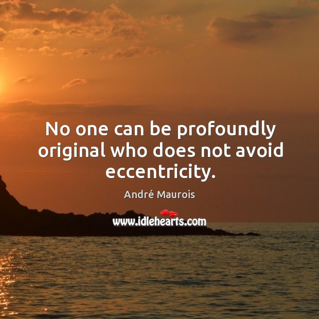 No one can be profoundly original who does not avoid eccentricity. André Maurois Picture Quote