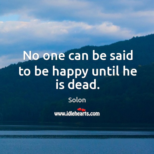 No one can be said to be happy until he is dead. Image