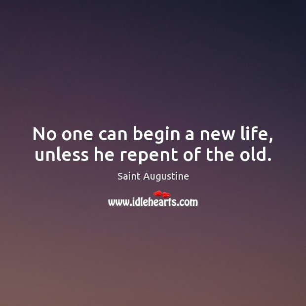 No one can begin a new life, unless he repent of the old. Saint Augustine Picture Quote
