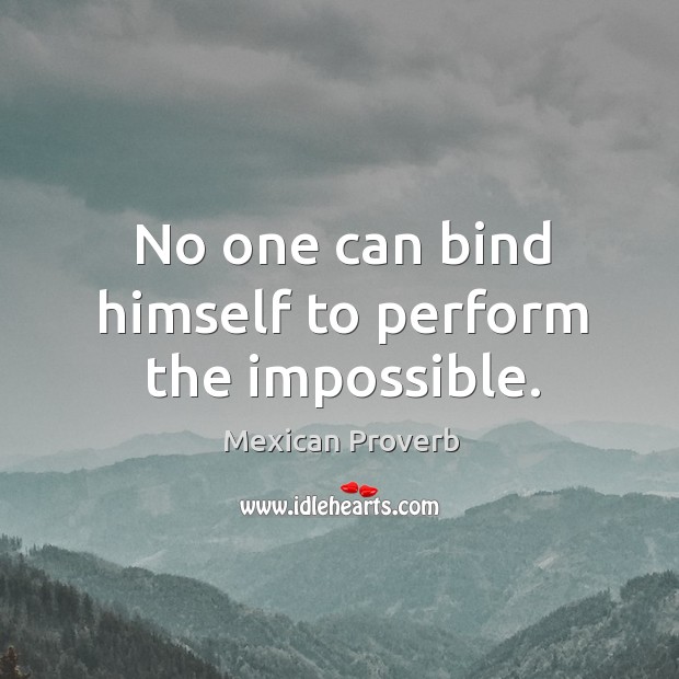 No one can bind himself to perform the impossible. Mexican Proverbs Image