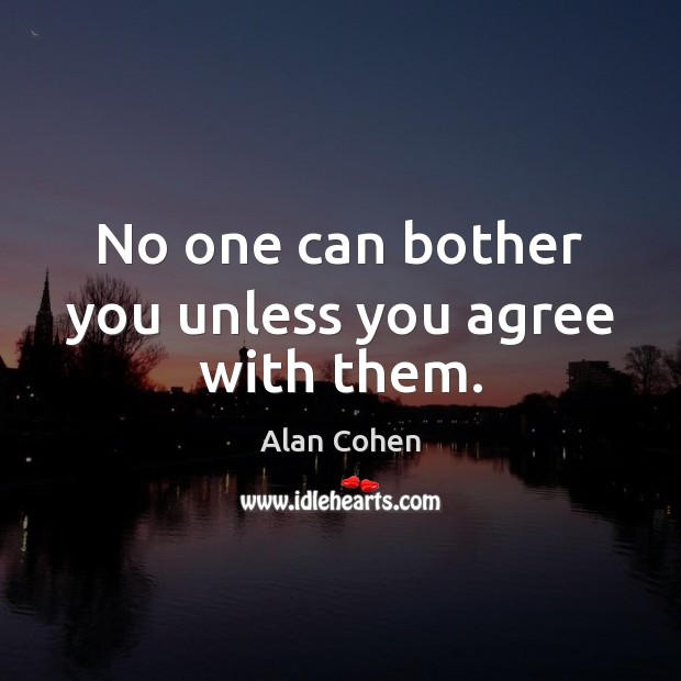 No one can bother you unless you agree with them. Alan Cohen Picture Quote
