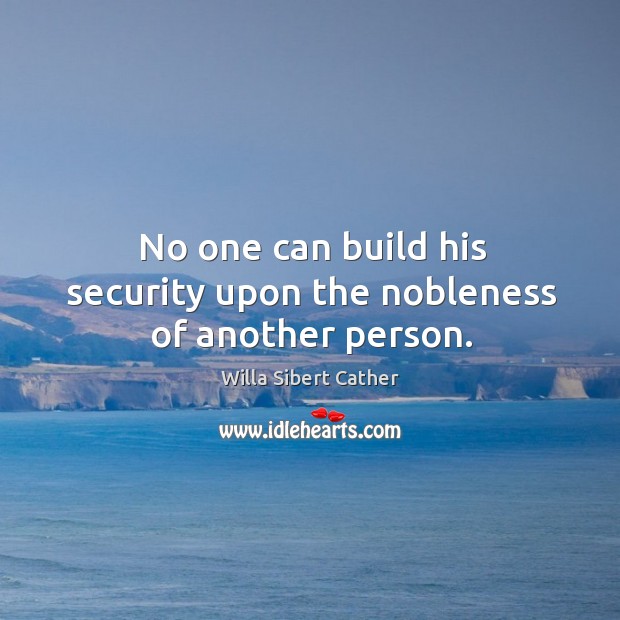 No one can build his security upon the nobleness of another person. Willa Sibert Cather Picture Quote