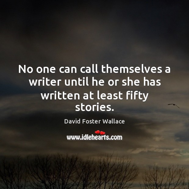 No one can call themselves a writer until he or she has written at least fifty stories. David Foster Wallace Picture Quote