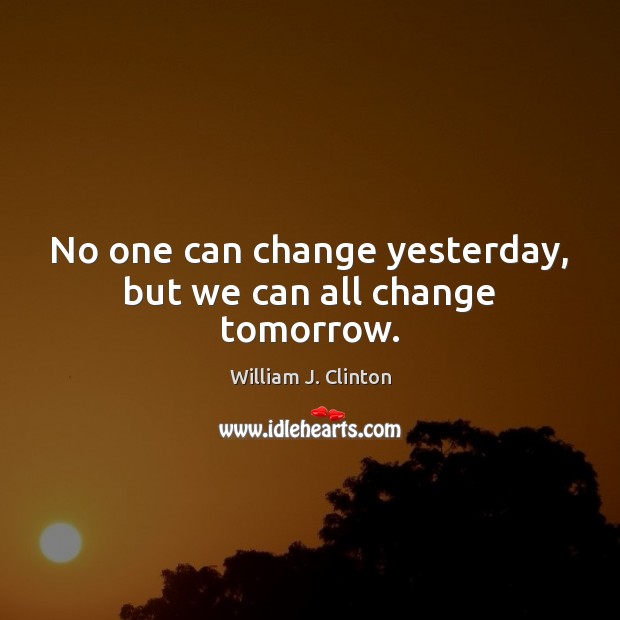 No one can change yesterday, but we can all change tomorrow. Image