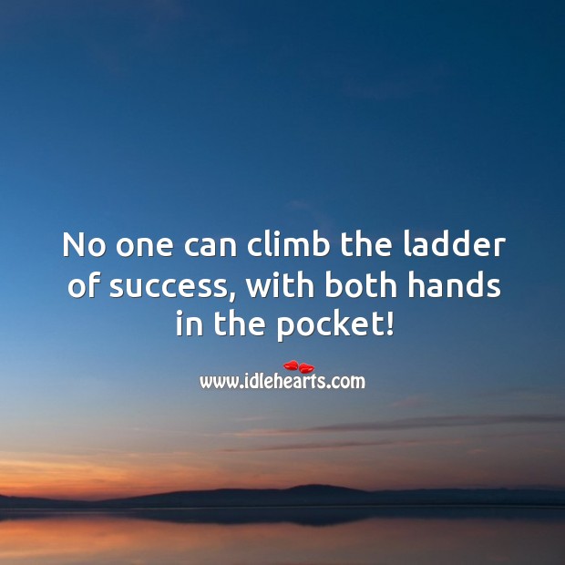 No one can climb the ladder of success, with both hands in the pocket! Image