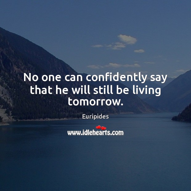 No one can confidently say that he will still be living tomorrow. Euripides Picture Quote