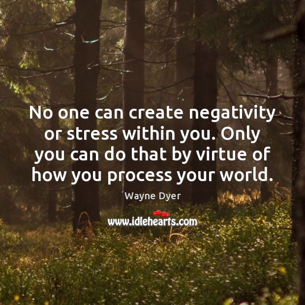 No one can create negativity or stress within you. Only you can Wayne Dyer Picture Quote