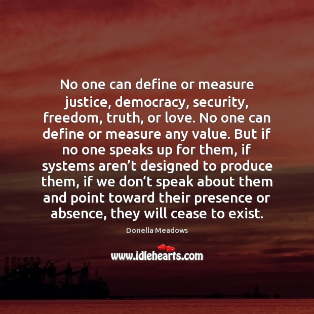 No one can define or measure justice, democracy, security, freedom, truth, or Donella Meadows Picture Quote