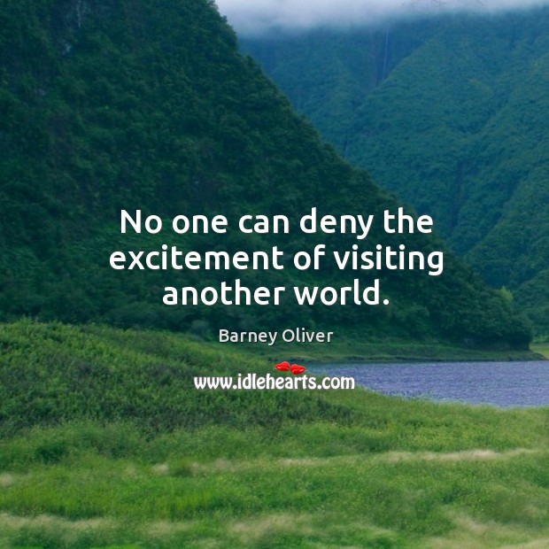 No one can deny the excitement of visiting another world. Barney Oliver Picture Quote