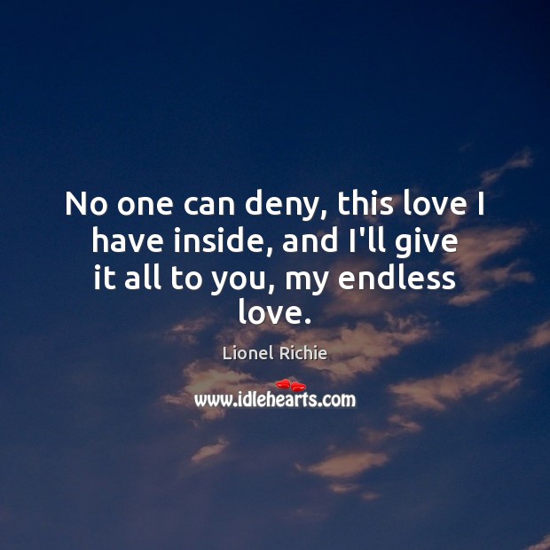 No one can deny, this love I have inside, and I’ll give it all to you, my endless love. Lionel Richie Picture Quote