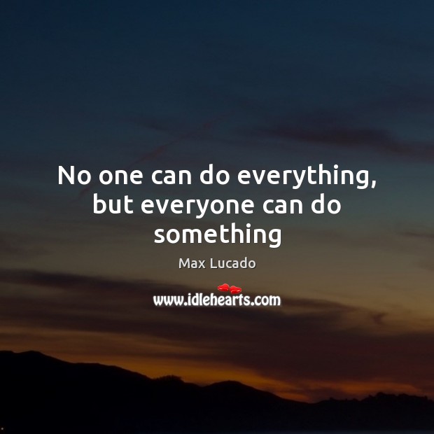 No one can do everything, but everyone can do something Max Lucado Picture Quote