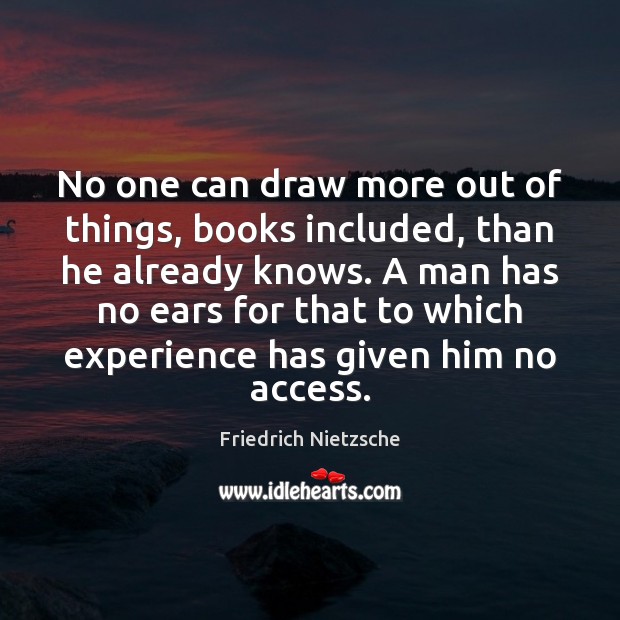 No one can draw more out of things, books included, than he Friedrich Nietzsche Picture Quote