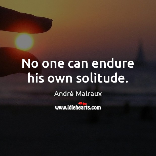 No one can endure his own solitude. André Malraux Picture Quote