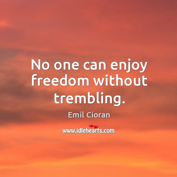 No one can enjoy freedom without trembling. Image