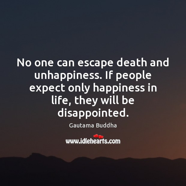 No one can escape death and unhappiness. If people expect only happiness Gautama Buddha Picture Quote