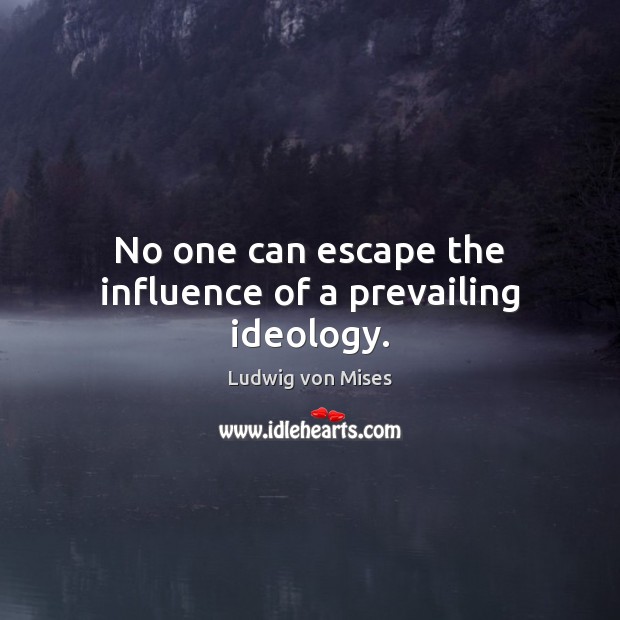 No one can escape the influence of a prevailing ideology. Ludwig von Mises Picture Quote