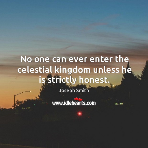 No one can ever enter the celestial kingdom unless he is strictly honest. Joseph Smith Picture Quote