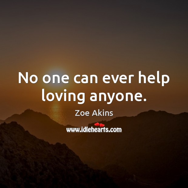 No one can ever help loving anyone. Zoe Akins Picture Quote