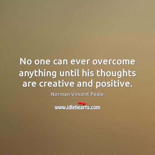 No one can ever overcome anything until his thoughts are creative and positive. Norman Vincent Peale Picture Quote