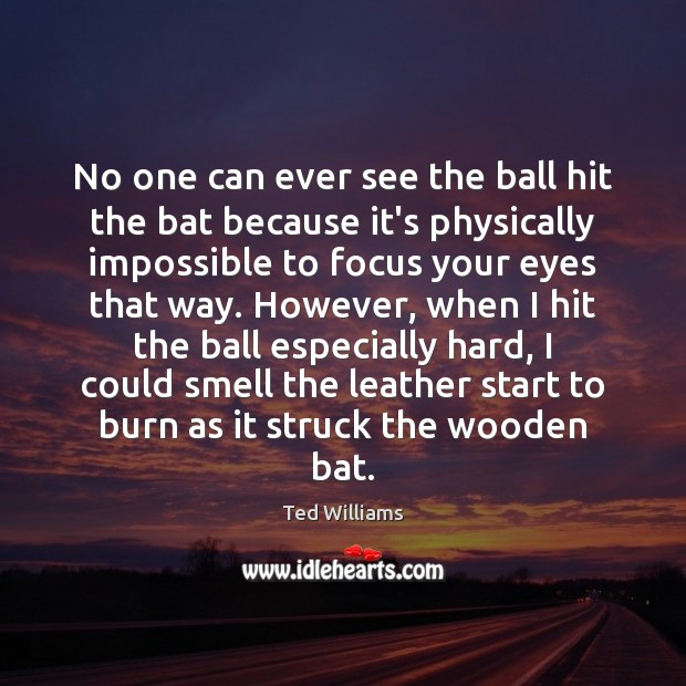 No one can ever see the ball hit the bat because it’s Ted Williams Picture Quote
