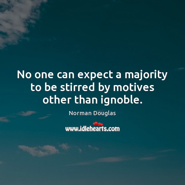 No one can expect a majority to be stirred by motives other than ignoble. Norman Douglas Picture Quote