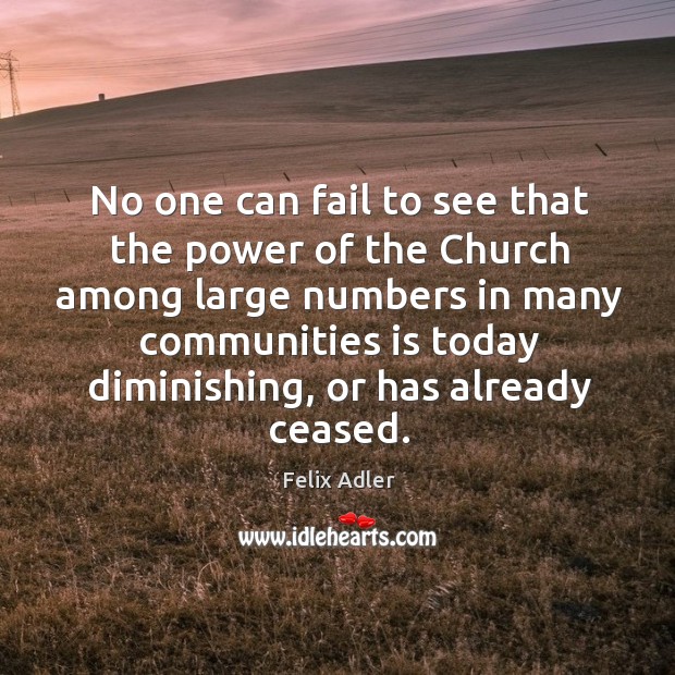 No one can fail to see that the power of the church among large numbers in many Felix Adler Picture Quote