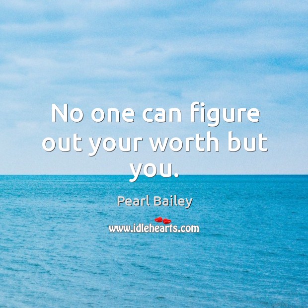 No one can figure out your worth but you. Pearl Bailey Picture Quote