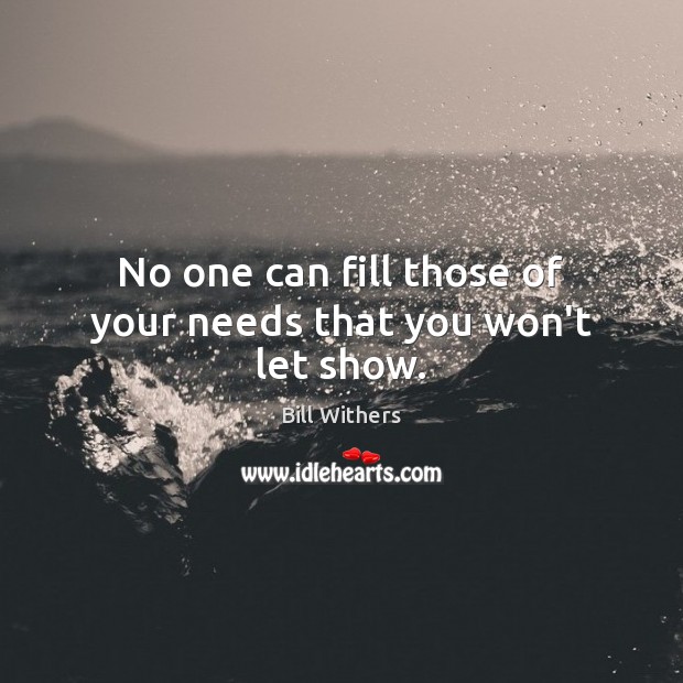 No one can fill those of your needs that you won’t let show. Bill Withers Picture Quote