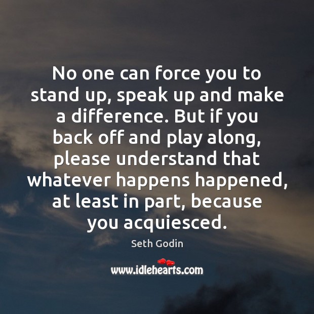 No one can force you to stand up, speak up and make Seth Godin Picture Quote