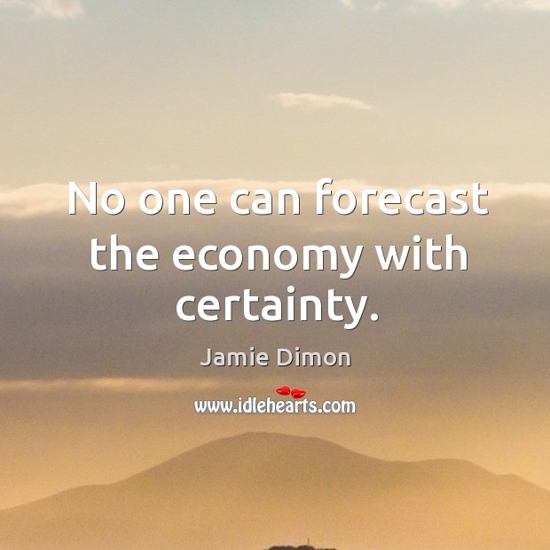 No one can forecast the economy with certainty. Jamie Dimon Picture Quote