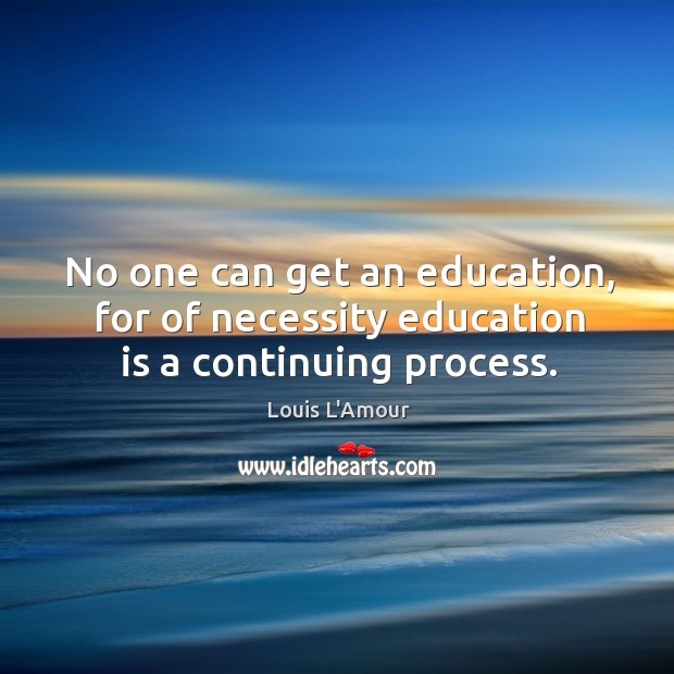 No one can get an education, for of necessity education is a continuing process. Image